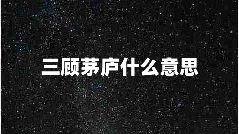 三顧茅廬什么意思