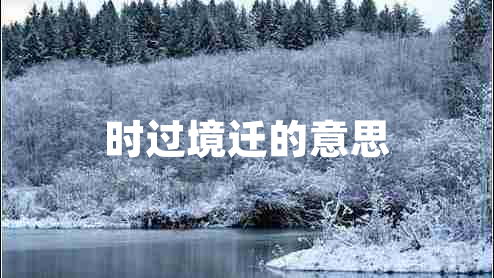 時過境遷的意思 時過境遷的意思