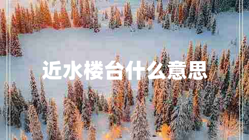 近水樓臺什么意思