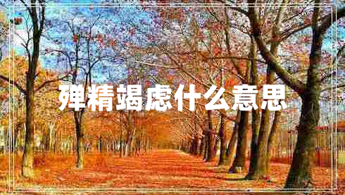 殫精竭慮什么意思 殫精竭慮什么意思