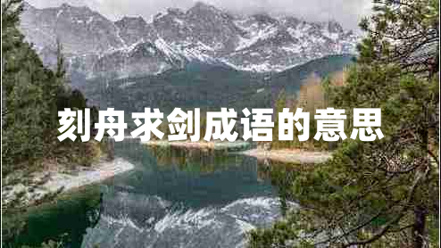 刻舟求劍成語(yǔ)的意思 刻舟求劍成語(yǔ)的意思