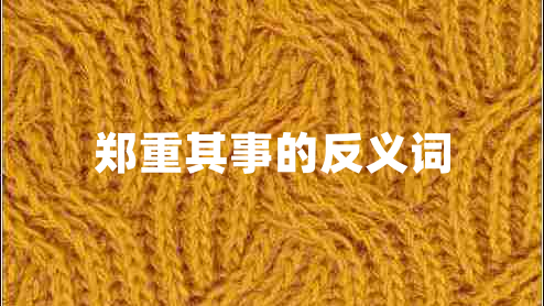 鄭重其事的反義詞 鄭重其事的反義詞