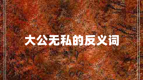 大公無私的反義詞 大公無私的反義詞