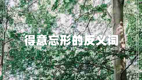 得意忘形的反義詞 得意忘形的反義詞