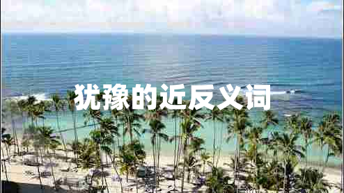 猶豫的近反義詞