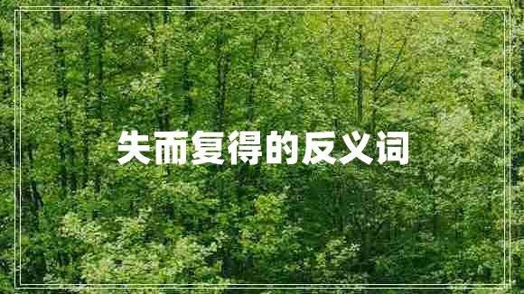 失而復(fù)得的反義詞