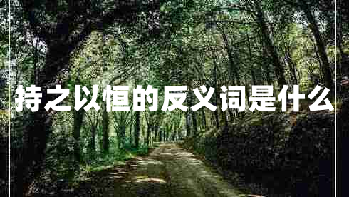 持之以恒的反義詞是什么