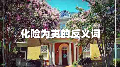 化險(xiǎn)為夷的反義詞 化險(xiǎn)為夷的反義詞