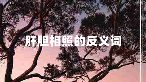 肝膽相照的反義詞