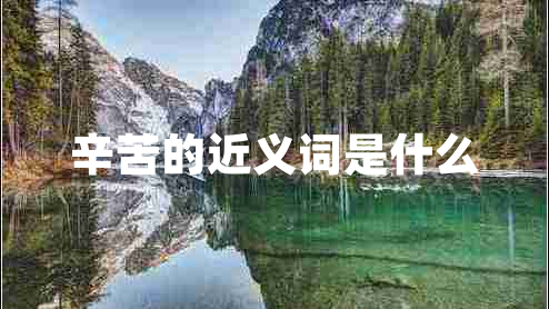 辛苦的近義詞是什么 辛苦的近義詞是什么