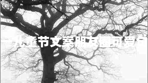 六一兒童節(jié)文案朋友圈可愛句子 六一兒童節(jié)文案朋友圈可愛句子