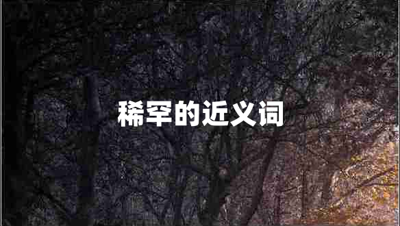 稀罕的近義詞 稀罕的近義詞