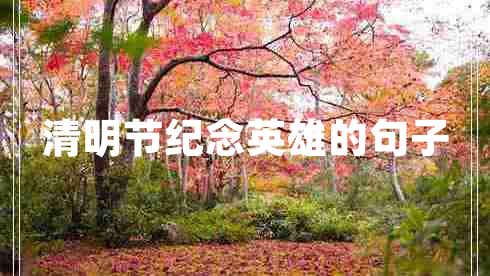 清明節(jié)紀(jì)念英雄的句子