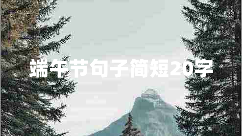 端午節(jié)句子簡(jiǎn)短20字 端午節(jié)句子簡(jiǎn)短20字