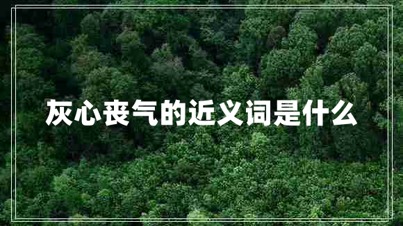 灰心喪氣的近義詞是什么