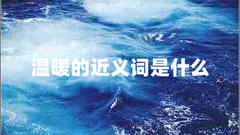 溫暖的近義詞是什么