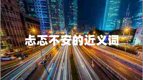 忐忑不安的近義詞 忐忑不安的近義詞