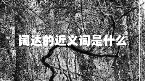 闊達的近義詞是什么 闊達的近義詞是什么