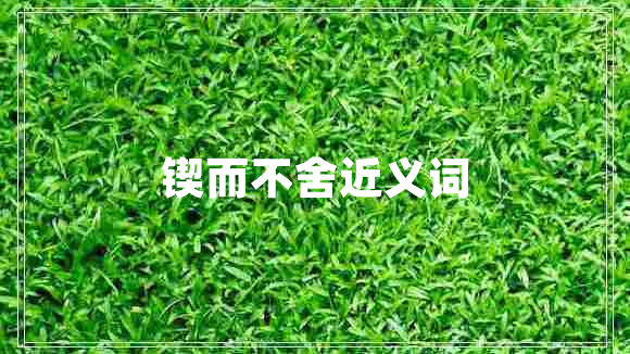 鍥而不舍近義詞