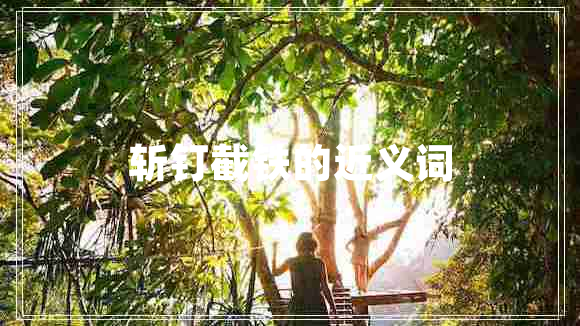 斬釘截鐵的近義詞 斬釘截鐵的近義詞