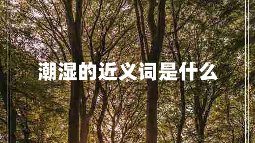 潮濕的近義詞是什么 潮濕的近義詞是什么
