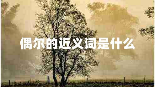 偶爾的近義詞是什么 偶爾的近義詞是什么