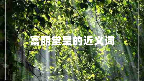 富麗堂皇的近義詞