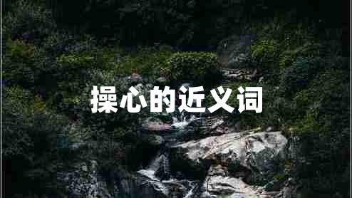 操心的近義詞 操心的近義詞