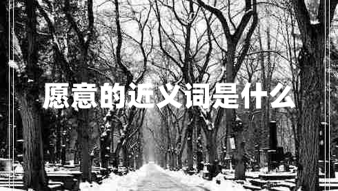 愿意的近義詞是什么 愿意的近義詞是什么