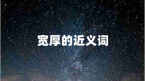 寬厚的近義詞 寬厚的近義詞