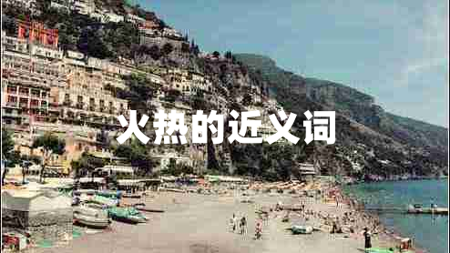 火熱的近義詞 火熱的近義詞