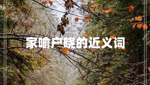 家喻戶曉的近義詞 家喻戶曉的近義詞