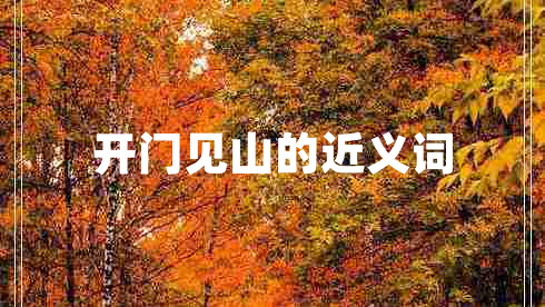 開(kāi)門(mén)見(jiàn)山的近義詞 開(kāi)門(mén)見(jiàn)山的近義詞