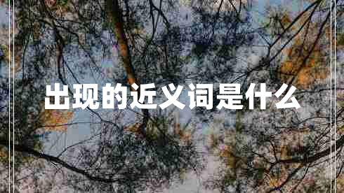 出現(xiàn)的近義詞是什么