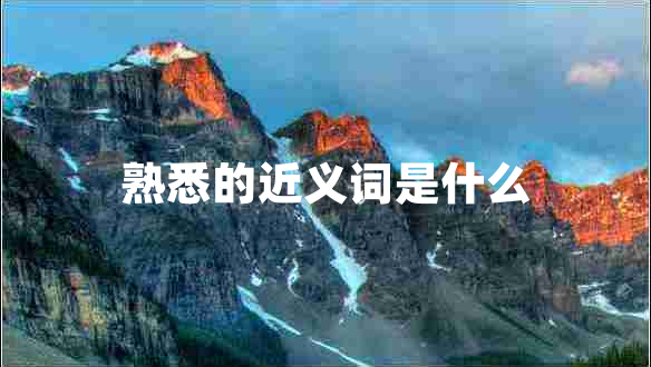 熟悉的近義詞是什么