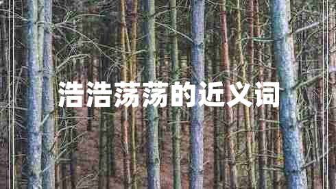 浩浩蕩蕩的近義詞 浩浩蕩蕩的近義詞