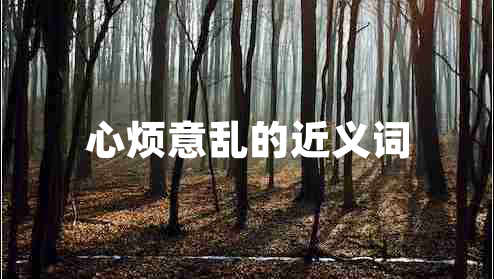 心煩意亂的近義詞 心煩意亂的近義詞