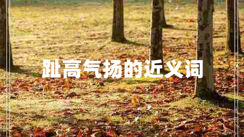 趾高氣揚的近義詞 趾高氣揚的近義詞