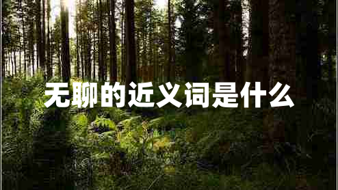 無(wú)聊的近義詞是什么