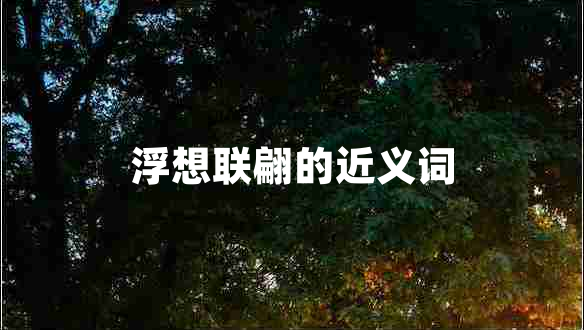 浮想聯(lián)翩的近義詞