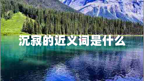 沉寂的近義詞是什么 沉寂的近義詞是什么