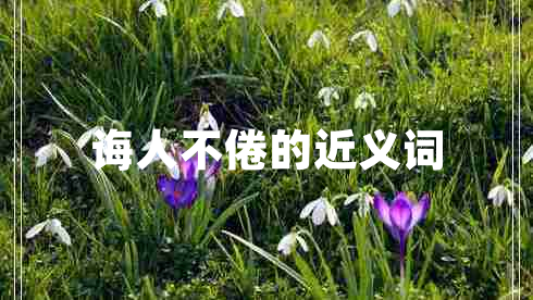 誨人不倦的近義詞 誨人不倦的近義詞