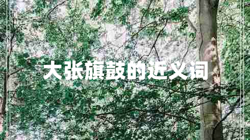 大張旗鼓的近義詞 大張旗鼓的近義詞