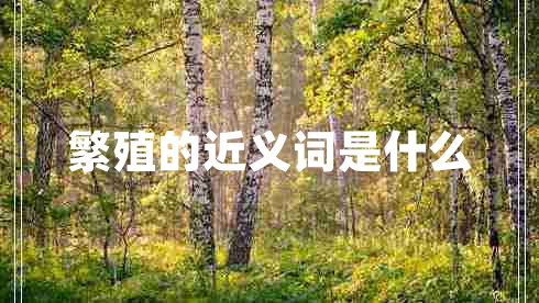 繁殖的近義詞是什么