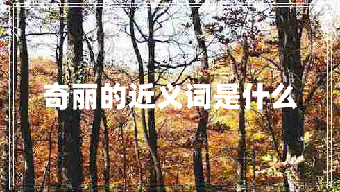 奇麗的近義詞是什么 奇麗的近義詞是什么