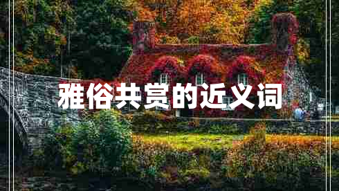 雅俗共賞的近義詞