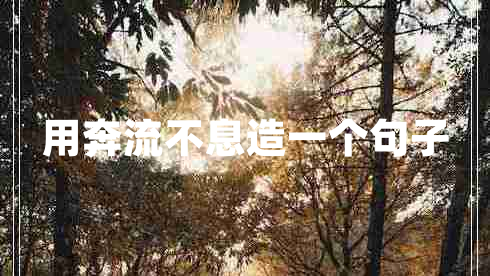 用奔流不息造一個句子 用奔流不息造一個句子