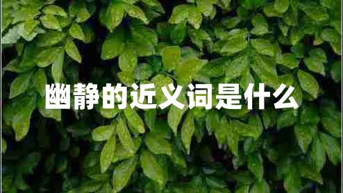 幽靜的近義詞是什么 幽靜的近義詞是什么