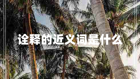 詮釋的近義詞是什么 詮釋的近義詞是什么