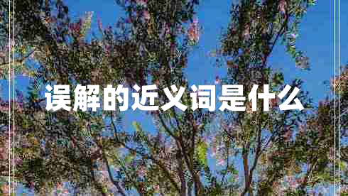 誤解的近義詞是什么 誤解的近義詞是什么